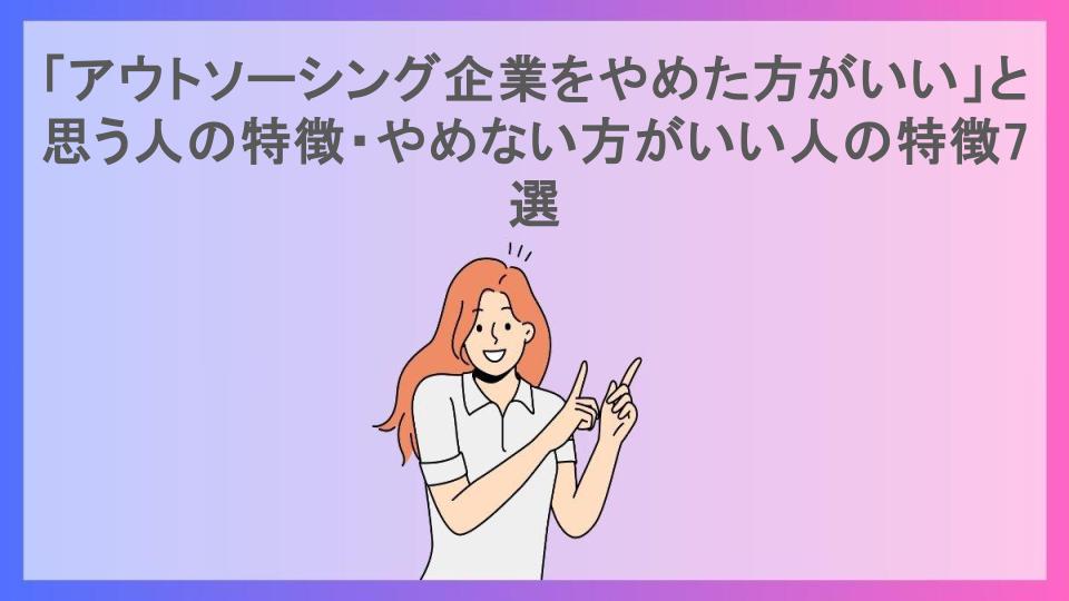 「アウトソーシング企業をやめた方がいい」と思う人の特徴・やめない方がいい人の特徴7選